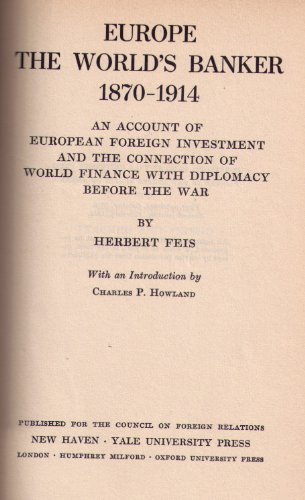 Europe, the world's banker, 1870-1914;: An account of European foreign investment and the connection of world finance with diplomacy before the war, (Publications of the Council on Foreign Relations)