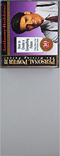 How to Create a Compelling Future - A New Way to Set and Achieve Goals (Anthony Robbins' Personal Power II, The Driving Force, Volume 5)