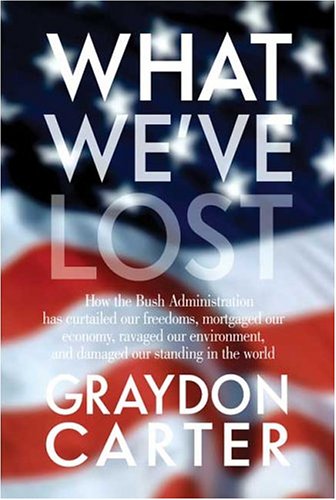 What We've Lost: How the Bush Administration Has Curtailed Our Freedoms, Mortgaged Our Economy, Ravaged Our Environment, and Damaged Our Standing in the World