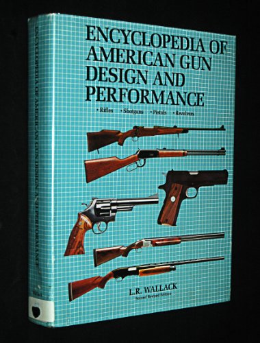 Encyclopedia of American Gun Design and Performance - Rifles, Shotguns, Pistols, Revolvers - Second Revised Edition