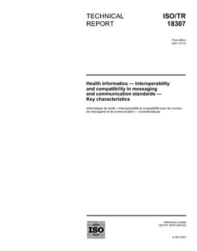 ISO/TR 18307:2001, Health informatics - Interoperability and compatibility in messaging and communication standards - Key characteristics