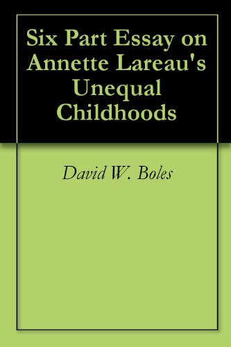 Six Part Essay on Annette Lareau's Unequal Childhoods