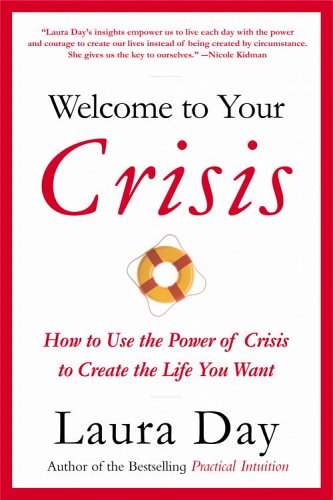 [(Welcome to Your Crisis: How to Use the Power of Crisis to Create the Life You Want)] [Author: Laura Day] published on (March, 2007)