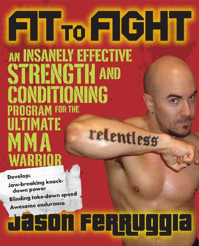 Fit to Fight: An Insanely Effective Strength and Conditioning Program for the Ultimate MMAWarrior: An Insanely Effective Strength and Conditioning Program for the Ultimate MMA Warrior