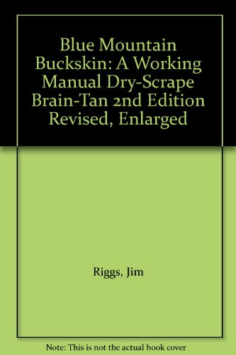 Blue Mountain Buckskin: A Working Manual Dry-Scrape Brain-Tan 2nd Edition Revised, Enlarged