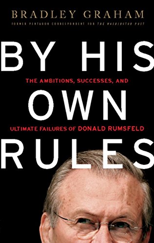 By His Own Rules: The Ambitions, Successes, and Ultimate Failures of Donald Rumsfeld