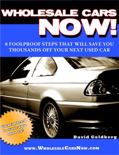 Wholesale Cars NOW! 8 FOOLPROOF STEPS THAT WILL SAVE YOU THOUSANDS OFF YOUR NEXT USED CAR (English Edition)