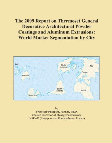 The 2009 Report on Thermoset General Decorative Architectural Powder Coatings and Aluminum Extrusions: World Market Segmentation by City