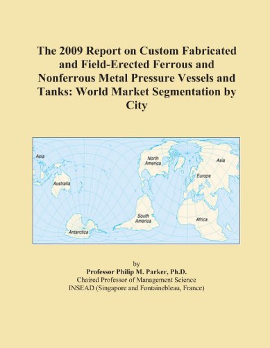 The 2009 Report on Custom Fabricated and Field-Erected Ferrous and Nonferrous Metal Pressure Vessels and Tanks: World Market Segmentation by City