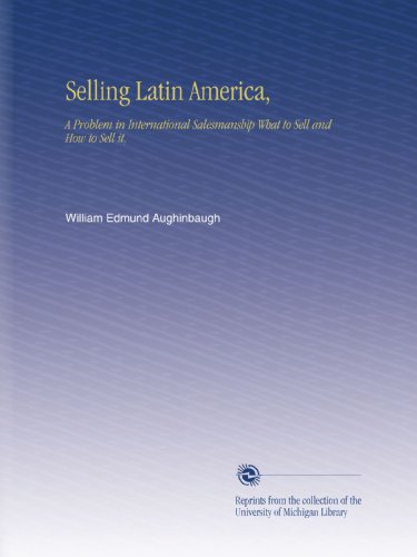 Selling Latin America,: A Problem in International Salesmanship What to Sell and How to Sell it,