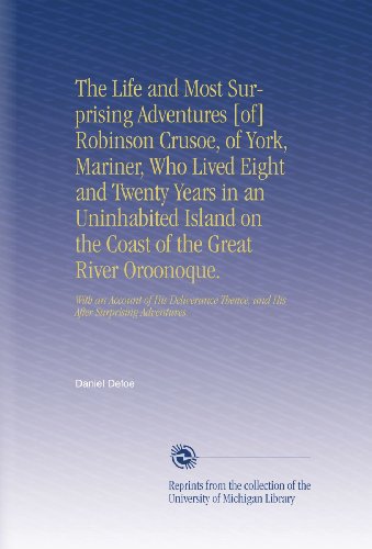 The Life and Most Surprising Adventures [of] Robinson Crusoe, of York, Mariner, Who Lived Eight and Twenty Years in an Uninhabited Island on the Coast of the Great River Oroonoque.