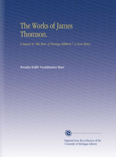 The Works of James Thomson.: A Sequel to "the Bow of Orange Ribbon." a Love Story,