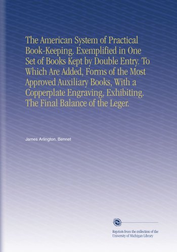 The American System of Practical Book-Keeping. Exemplified in One Set of Books Kept by Double Entry. To Which Are Added, Forms of the Most Approved ... Exhibiting. The Final Balance of the Leger.