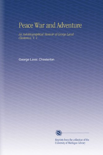 Peace War and Adventure: An Autobiographical Memoir of George Laval Chesterton. V. 1