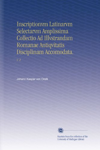 Inscriptionvm Latinarvm Selectarvm Amplissima Collectio Ad Illvstrandam Romanae Antiqvitatis Disciplinam Accomodata.: V. 2