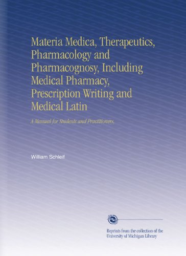Materia Medica, Therapeutics, Pharmacology and Pharmacognosy, Including Medical Pharmacy, Prescription Writing and Medical Latin: A Manual for Students and Practitioners,