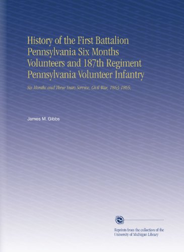 History of the First Battalion Pennsylvania Six Months Volunteers and 187th Regiment Pennsylvania Volunteer Infantry: Six Months and Three Years Service, Civil War, 1863-1865;