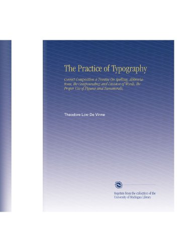 The Practice of Typography: Correct Composition a Treatise On Spelling, Abbreviations, the Compounding and Division of Words, the Proper Use of Figures and Nummerals,
