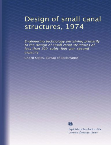 Design of small canal structures, 1974: Engineering technology pertaining primarily to the design of small canal structures of less than 100-cubic-feet-per-second capacity