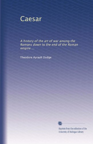 Caesar: A history of the art of war among the Romans down to the end of the Roman empire ...