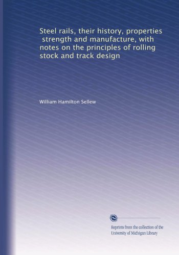 Steel rails, their history, properties, strength and manufacture, with notes on the principles of rolling stock and track design