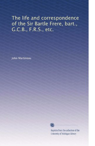 The life and correspondence of the Sir Bartle Frere, bart., G.C.B., F.R.S., etc.