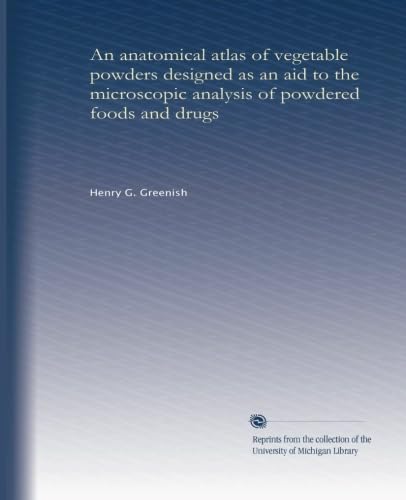 An anatomical atlas of vegetable powders designed as an aid to the microscopic analysis of powdered foods and drugs