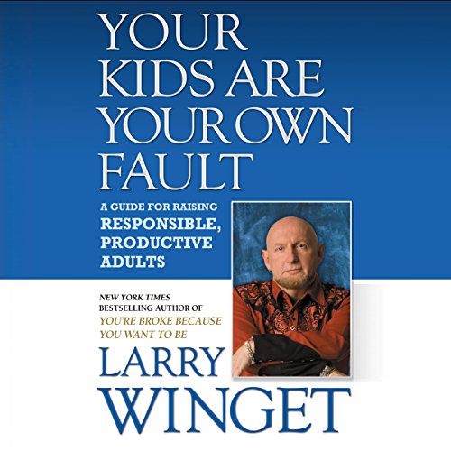 Your Kids Are Your Own Fault: A Guide for Raising Responsible, Productive Adults
