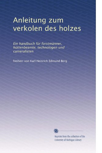 Anleitung zum verkolen des holzes: Ein handbuch für forstmänner, hüttenbeamte, technologen und cameralisten (édition allemande)