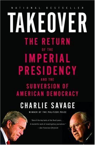 Takeover: The Return of the Imperial Presidency and the Subversion of American Democracy