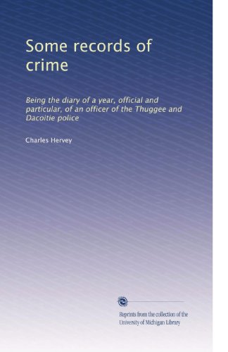 Some records of crime: Being the diary of a year, official and particular, of an officer of the Thuggee and Dacoitie police