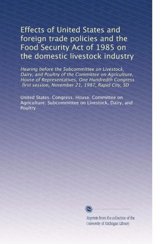 Effects of United States and foreign trade policies and the Food Security Act of 1985 on the domestic livestock industry: Hearing before the Subcommittee on Livestock, Dairy, and Poultry of the Committee on Agriculture, House of Representatives, One Hundredth Congress, first session, November 21, 1987, Rapid City, SD