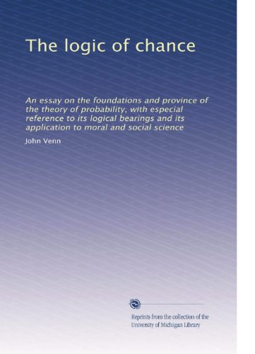 The logic of chance: An essay on the foundations and province of the theory of probability, with especial reference to its logical bearings and its application to moral and social science