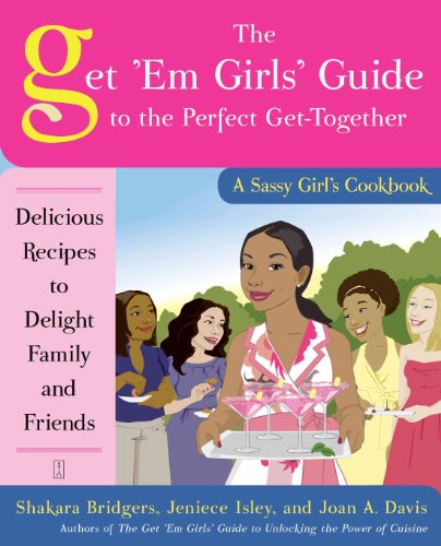 The Get 'Em Girls' Guide to the Perfect Get-Together: Delicious Recipes to Delight Family and Friends (Sassy Girl's Cookbook)