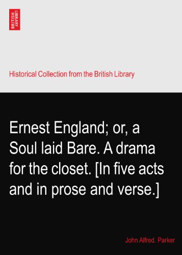 Ernest England; or, a Soul laid Bare. A drama for the closet. [In five acts and in prose and verse.]