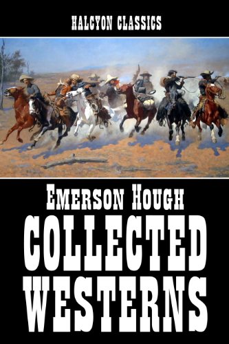 The Collected Westerns of Emerson Hough (Unexpurgated Edition) (Halcyon Classics)