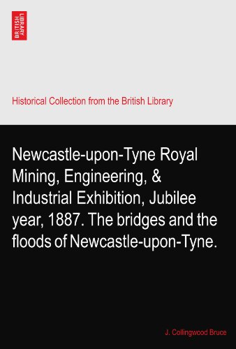 Newcastle-upon-Tyne Royal Mining, Engineering, & Industrial Exhibition, Jubilee year, 1887. The bridges and the floods of Newcastle-upon-Tyne.