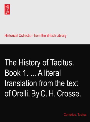 The History of Tacitus. Book 1. ... A literal translation from the text of Orelli. By C. H. Crosse.
