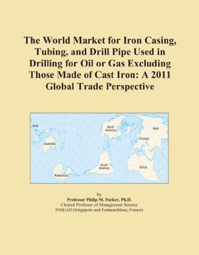 The World Market for Iron Casing, Tubing, and Drill Pipe Used in Drilling for Oil or Gas Excluding Those Made of Cast Iron: A 2011 Global Trade Perspective