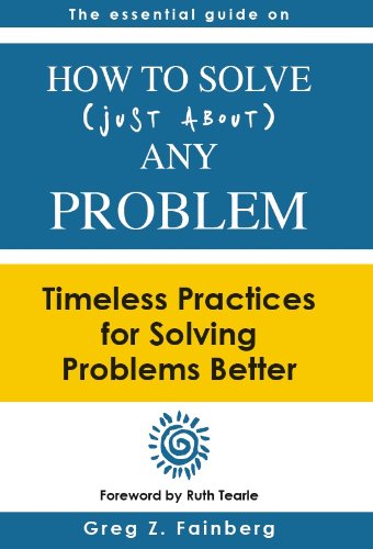How to Solve Just About Any Problem: Timeless Practices for Solving Problems Better