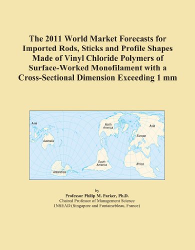 The 2011 World Market Forecasts for Imported Rods, Sticks and Profile Shapes Made of Vinyl Chloride Polymers of Surface-Worked Monofilament with a Cross-Sectional Dimension Exceeding 1 mm