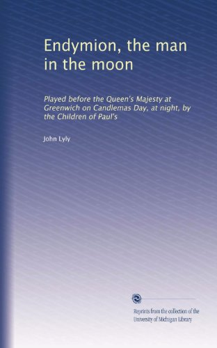 Endymion, the man in the moon: Played before the Queen's Majesty at Greenwich on Candlemas Day, at night, by the Children of Paul's