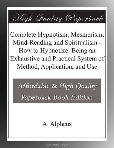 Complete Hypnotism, Mesmerism, Mind-Reading and Spiritualism - How to Hypnotize: Being an Exhaustive and Practical System of Method, Application, and Use