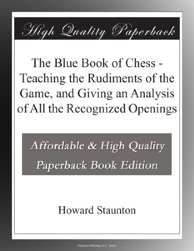 The Blue Book of Chess - Teaching the Rudiments of the Game, and Giving an Analysis of All the Recognized Openings