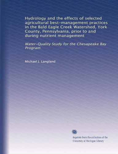 Hydrology and the effects of selected agricultural best-management practices in the Bald Eagle Creek Watershed, York County, Pennsylvania, prior to and during nutrient management
