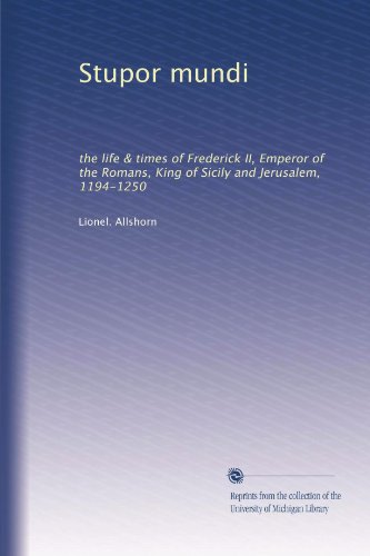 Stupor mundi: the life & times of Frederick II, Emperor of the Romans, King of Sicily and Jerusalem, 1194-1250