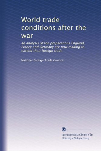 World trade conditions after the war: an analysis of the preparations England, France and Germany are now making to extend their foreign trade