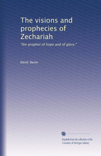 The Visions And Prophecies Of Zechariah: " The Prophet Of Hope And Of Glory "