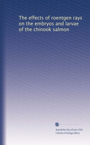 The effects of roentgen rays on the embryos and larvae of the chinook salmon