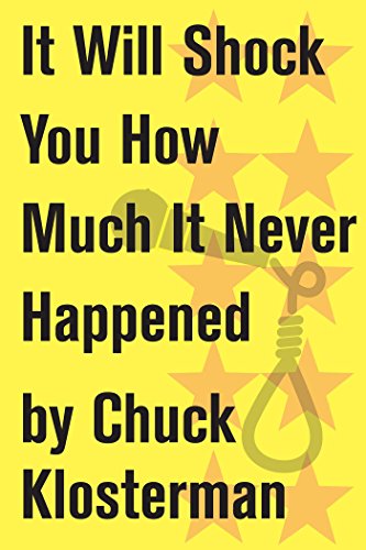 It Will Shock You How Much It Never Happened: An Essay from Eating the Dinosaur (Chuck Klosterman on Media and Culture)